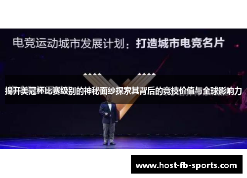 揭开美冠杯比赛级别的神秘面纱探索其背后的竞技价值与全球影响力 揭开美冠杯比赛级别的神秘面纱探索其背后的竞技价值与全球影响力