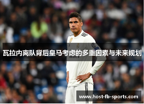 瓦拉内离队背后皇马考虑的多重因素与未来规划 瓦拉内离队背后皇马考虑的多重因素与未来规划