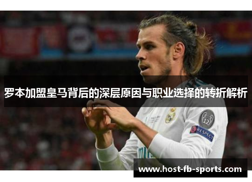 罗本加盟皇马背后的深层原因与职业选择的转折解析 罗本加盟皇马背后的深层原因与职业选择的转折解析