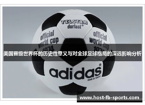 美国晋级世界杯的历史性意义与对全球足球格局的深远影响分析 美国晋级世界杯的历史性意义与对全球足球格局的深远影响分析