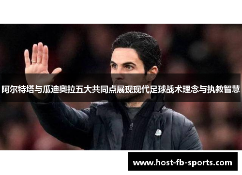 阿尔特塔与瓜迪奥拉五大共同点展现现代足球战术理念与执教智慧