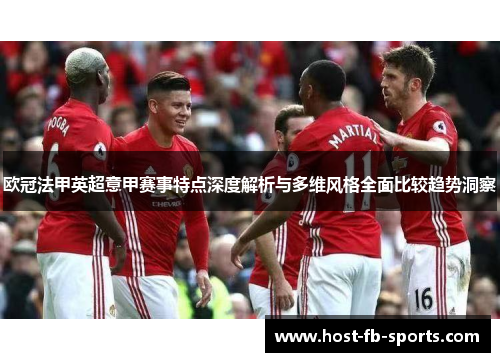 欧冠法甲英超意甲赛事特点深度解析与多维风格全面比较趋势洞察 欧冠法甲英超意甲赛事特点深度解析与多维风格全面比较趋势洞察