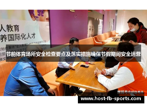 节前体育场所安全检查要点及落实措施确保节假期间安全运营