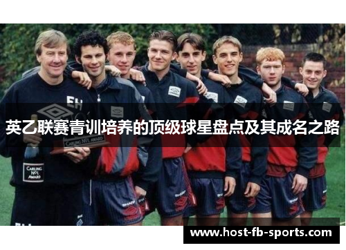 英乙联赛青训培养的顶级球星盘点及其成名之路 英乙联赛青训培养的顶级球星盘点及其成名之路