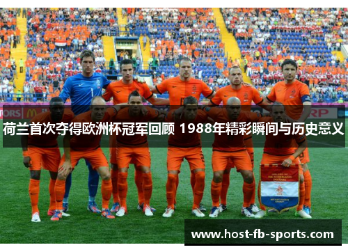 荷兰首次夺得欧洲杯冠军回顾 1988年精彩瞬间与历史意义 荷兰首次夺得欧洲杯冠军回顾 1988年精彩瞬间与历史意义