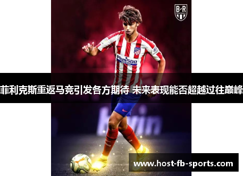 菲利克斯重返马竞引发各方期待 未来表现能否超越过往巅峰