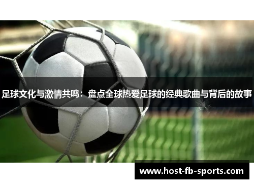 足球文化与激情共鸣:盘点全球热爱足球的经典歌曲与背后的故事 足球文化与激情共鸣:盘点全球热爱足球的经典歌曲与背后的故事