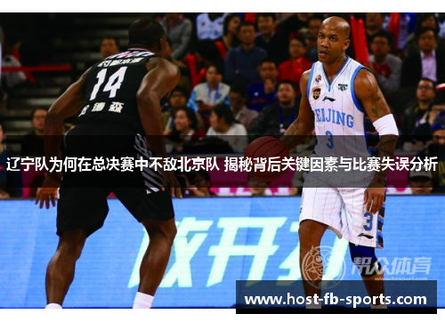 辽宁队为何在总决赛中不敌北京队 揭秘背后关键因素与比赛失误分析
