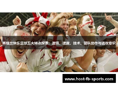 英格兰快乐足球五大特点探索：激情、速度、技术、团队协作与进攻意识