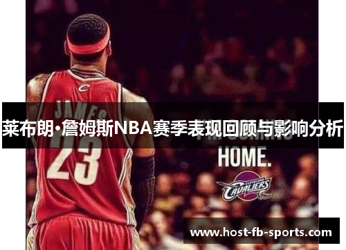 莱布朗·詹姆斯NBA赛季表现回顾与影响分析