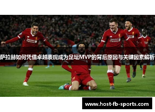 萨拉赫如何凭借卓越表现成为足坛MVP的背后原因与关键因素解析