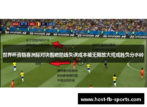 世界杯资格赛洲际对决前瞻防线失误成本被无限放大或成胜负分水岭
