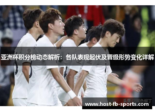 亚洲杯积分榜动态解析：各队表现起伏及晋级形势变化详解