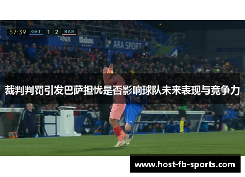 裁判判罚引发巴萨担忧是否影响球队未来表现与竞争力