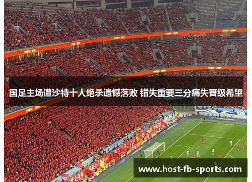 国足主场遭沙特十人绝杀遗憾落败 错失重要三分痛失晋级希望