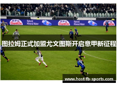 图拉姆正式加盟尤文图斯开启意甲新征程