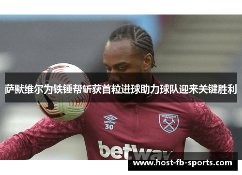 萨默维尔为铁锤帮斩获首粒进球助力球队迎来关键胜利