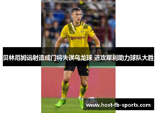 贝林厄姆远射造成门将失误乌龙球 进攻犀利助力球队大胜 贝林厄姆远射造成门将失误乌龙球 进攻犀利助力球队大胜