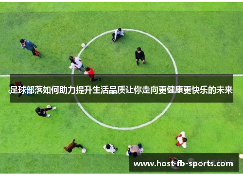 足球部落如何助力提升生活品质让你走向更健康更快乐的未来 足球部落如何助力提升生活品质让你走向更健康更快乐的未来