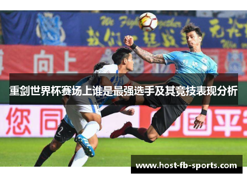 重剑世界杯赛场上谁是最强选手及其竞技表现分析