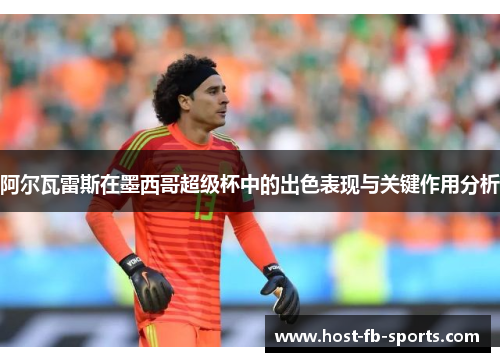 阿尔瓦雷斯在墨西哥超级杯中的出色表现与关键作用分析
