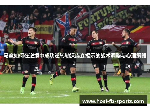 马竞如何在逆境中成功逆转勒沃库森揭示的战术调整与心理策略 马竞如何在逆境中成功逆转勒沃库森揭示的战术调整与心理策略